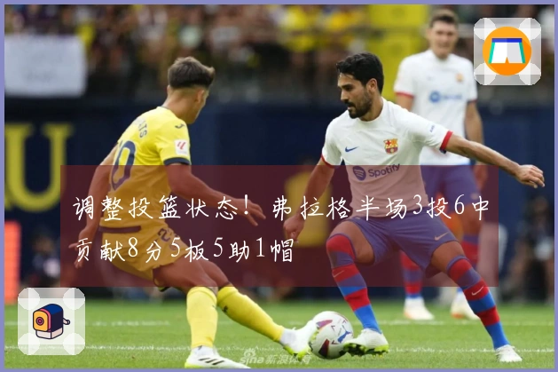 调整投篮状态！弗拉格半场3投6中贡献8分5板5助1帽