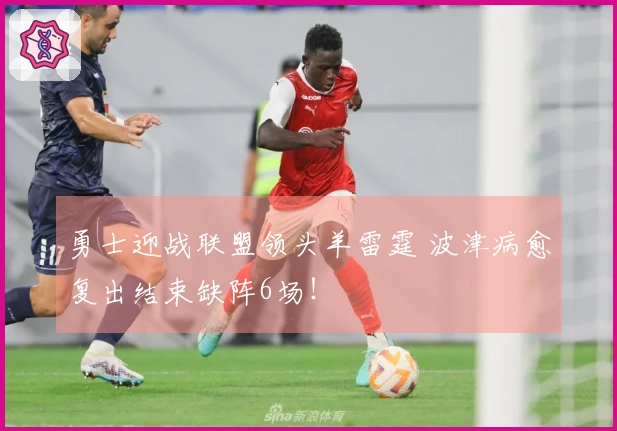 勇士迎战联盟领头羊雷霆 波津病愈复出结束缺阵6场！