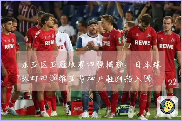 东亚区亚冠联赛四强揭晓，日本球队町田泽维亚与神户胜利船入围