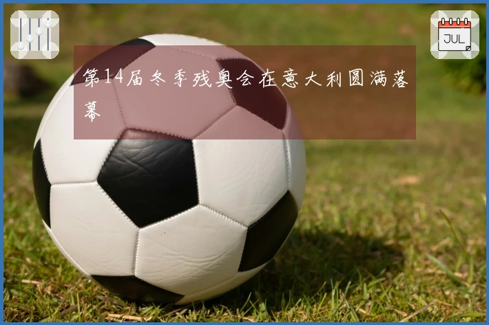 第14届冬季残奥会在意大利圆满落幕