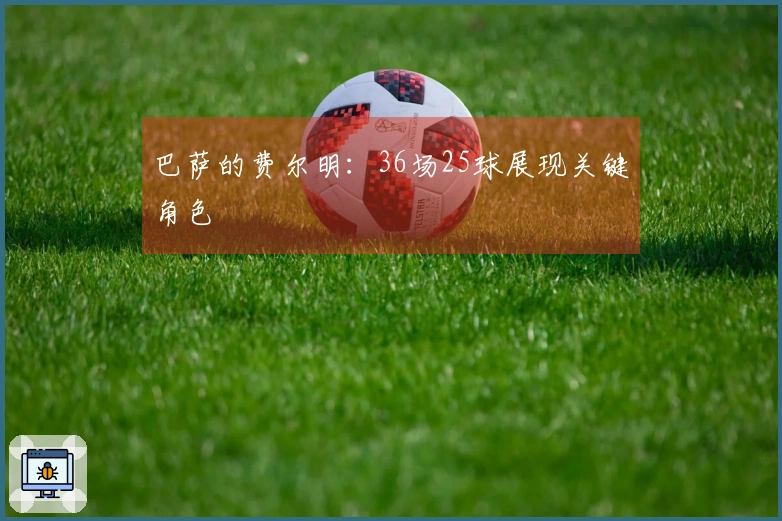 巴萨的费尔明：36场25球展现关键角色