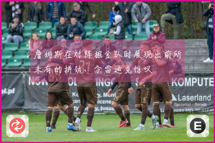 詹姆斯在对阵掘金队时展现出前所未有的拼劲，令雷迪克惊叹