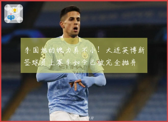 李国旭的魄力真不小！大连英博新签球员上赛季如今已被完全抛弃