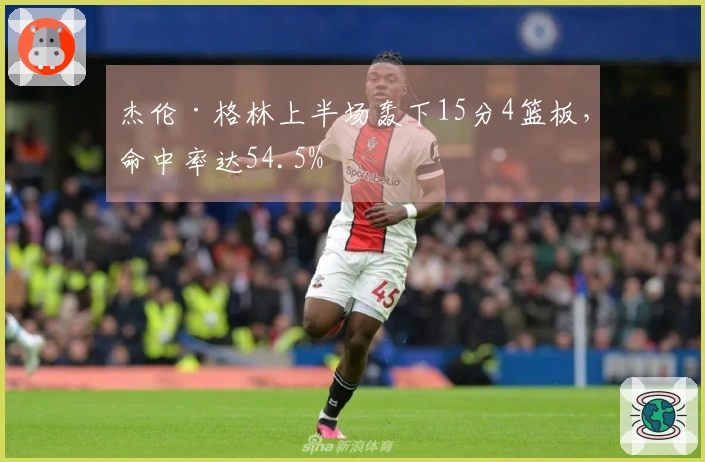 杰伦·格林上半场轰下15分4篮板，命中率达54.5%
