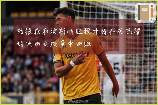 约根森和埃斯特旺预计将在对巴黎的次回合较量中回归