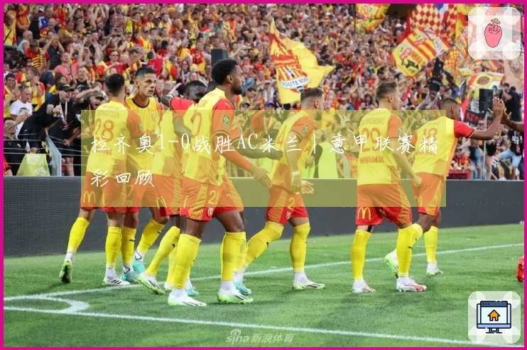 拉齐奥1-0战胜AC米兰丨意甲联赛精彩回顾