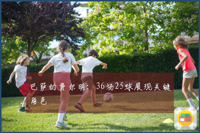 巴萨的费尔明：36场25球展现关键角色